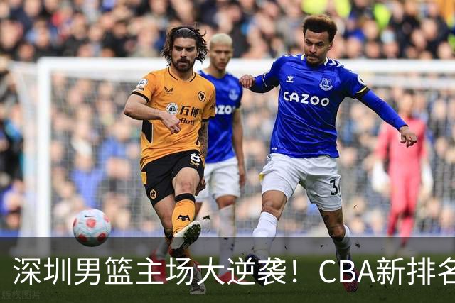 深圳男篮主场大逆袭！CBA新排名看这里